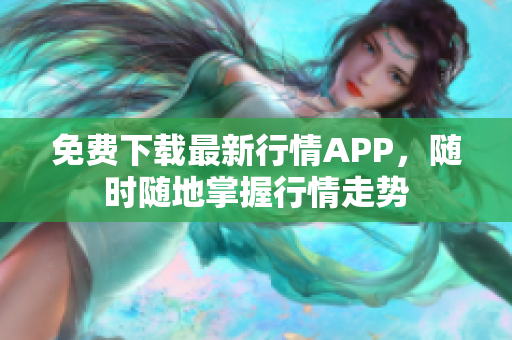 免费下载最新行情APP，随时随地掌握行情走势