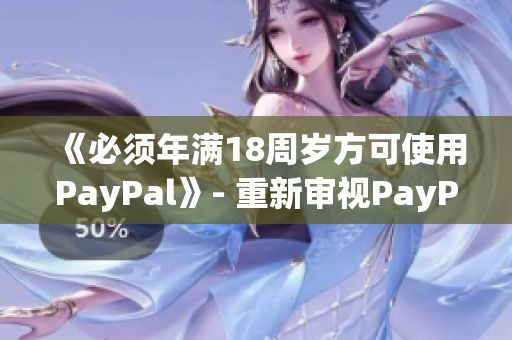 《必须年满18周岁方可使用PayPal》- 重新审视PayPal用户限制