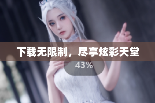 下载无限制，尽享炫彩天堂
