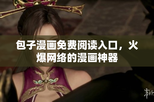 包子漫画免费阅读入口，火爆网络的漫画神器