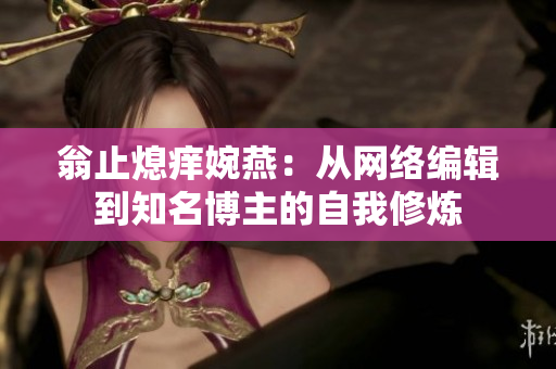翁止熄痒婉燕：从网络编辑到知名博主的自我修炼
