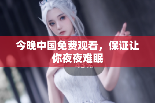 今晚中国免费观看，保证让你夜夜难眠