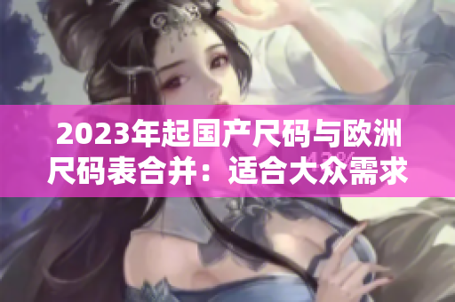 2023年起国产尺码与欧洲尺码表合并：适合大众需求的尺码标准