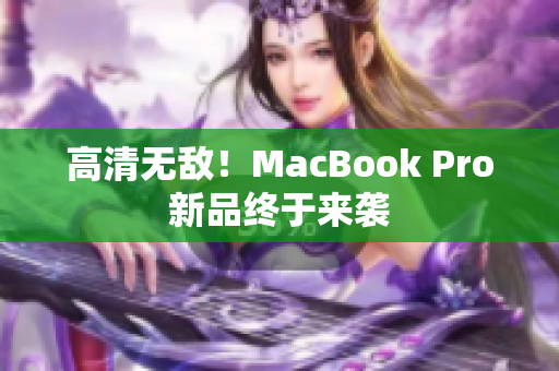 高清无敌！MacBook Pro新品终于来袭