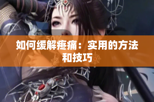 如何缓解疼痛：实用的方法和技巧
