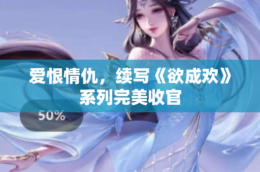 爱恨情仇，续写《欲成欢》系列完美收官