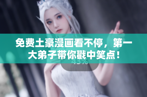 免费土豪漫画看不停，第一大弟子带你戳中笑点！