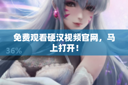 免费观看硬汉视频官网，马上打开！