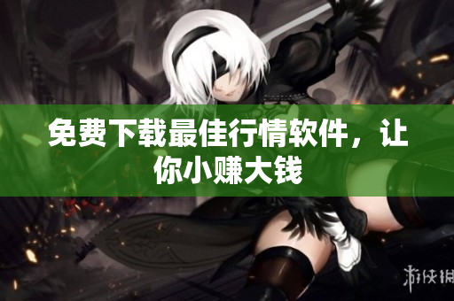 免费下载最佳行情软件，让你小赚大钱