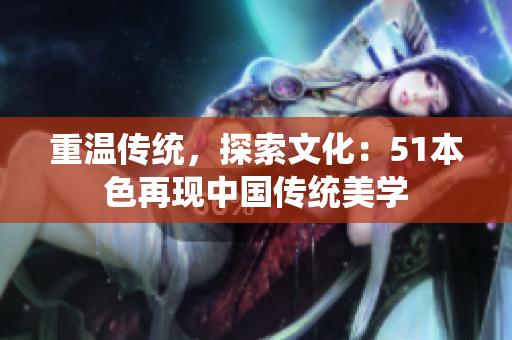 重温传统，探索文化：51本色再现中国传统美学