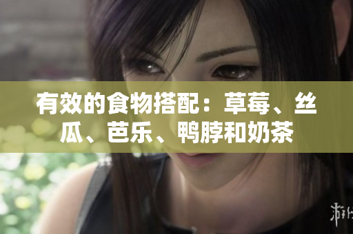有效的食物搭配：草莓、丝瓜、芭乐、鸭脖和奶茶