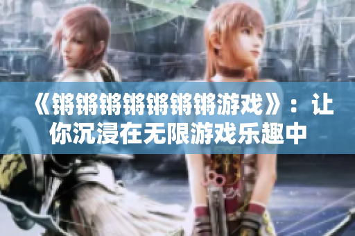 《锵锵锵锵锵锵锵游戏》：让你沉浸在无限游戏乐趣中