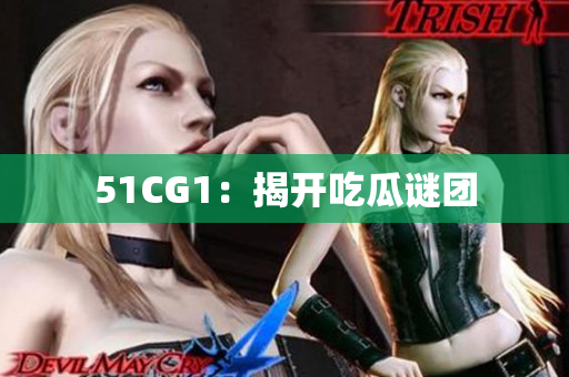 51CG1：揭开吃瓜谜团