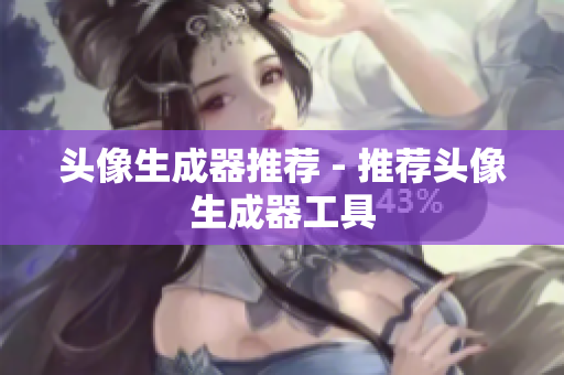 头像生成器推荐 - 推荐头像生成器工具