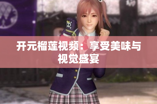 开元榴莲视频：享受美味与视觉盛宴