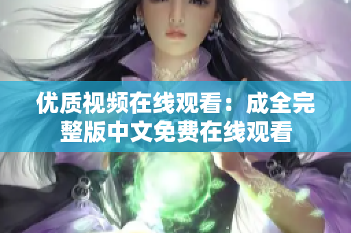 优质视频在线观看：成全完整版中文免费在线观看