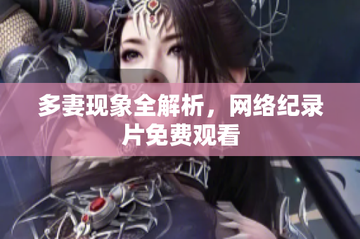 多妻现象全解析，网络纪录片免费观看