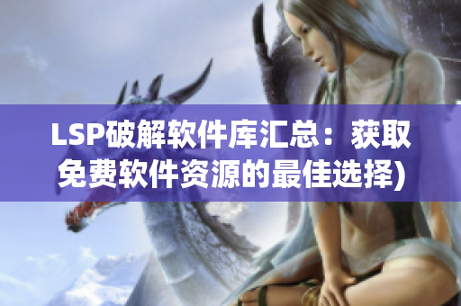 LSP破解软件库汇总：获取免费软件资源的最佳选择)