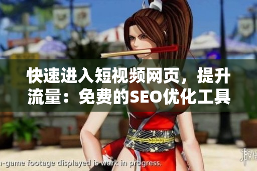快速进入短视频网页，提升流量：免费的SEO优化工具分享