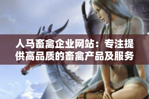 人马畜禽企业网站：专注提供高品质的畜禽产品及服务