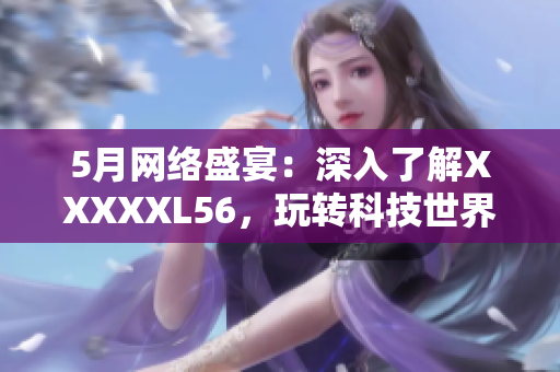 5月网络盛宴：深入了解XXXXXL56，玩转科技世界