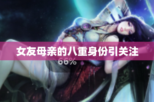 女友母亲的八重身份引关注