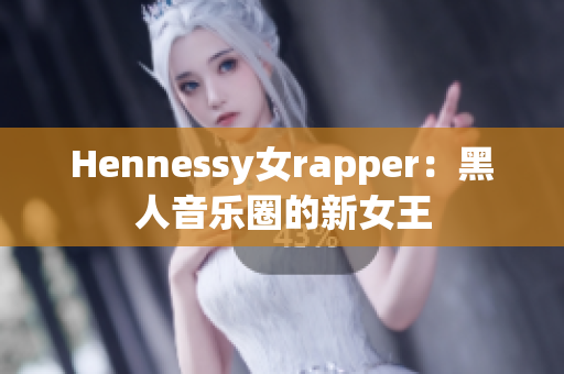 Hennessy女rapper：黑人音乐圈的新女王