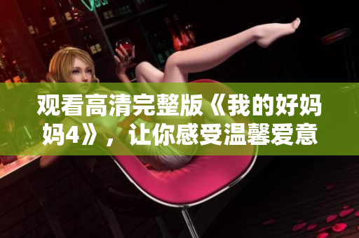 观看高清完整版《我的好妈妈4》，让你感受温馨爱意