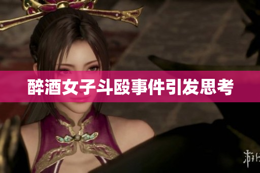 醉酒女子斗殴事件引发思考