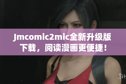 Jmcomic2mic全新升级版下载，阅读漫画更便捷！