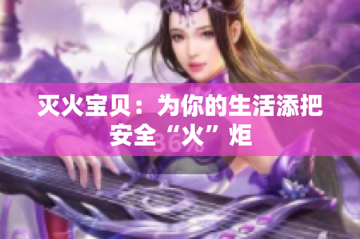 灭火宝贝：为你的生活添把安全“火”炬