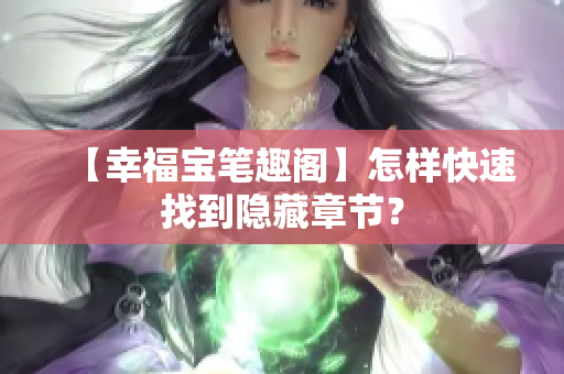 【幸福宝笔趣阁】怎样快速找到隐藏章节？