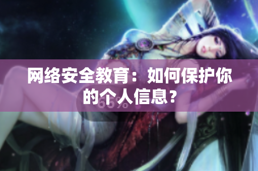 网络安全教育：如何保护你的个人信息？