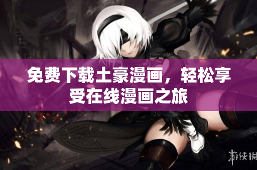 免费下载土豪漫画，轻松享受在线漫画之旅