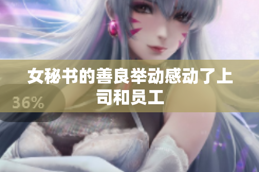 女秘书的善良举动感动了上司和员工
