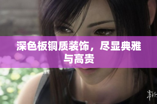 深色板铜质装饰，尽显典雅与高贵