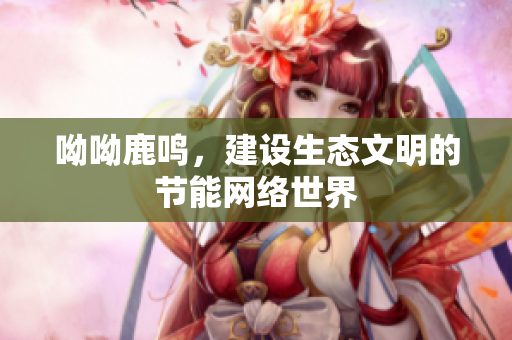 呦呦鹿鸣，建设生态文明的节能网络世界