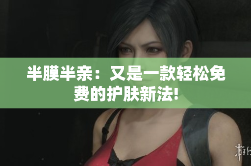 半膜半亲：又是一款轻松免费的护肤新法!