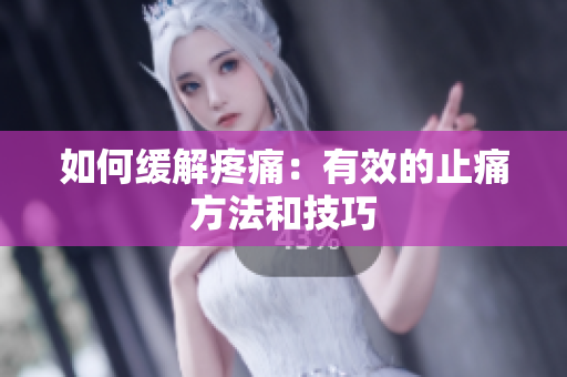 如何缓解疼痛：有效的止痛方法和技巧