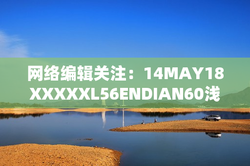 网络编辑关注：14MAY18XXXXXL56ENDIAN60浅析