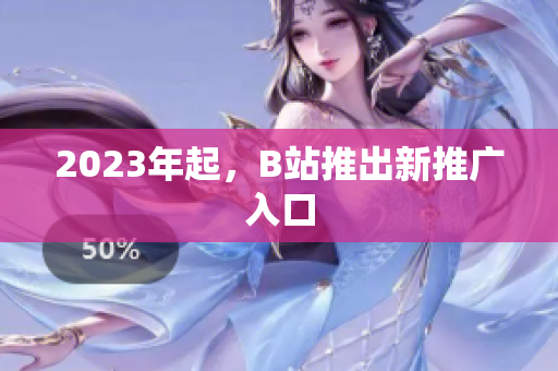 2023年起，B站推出新推广入口