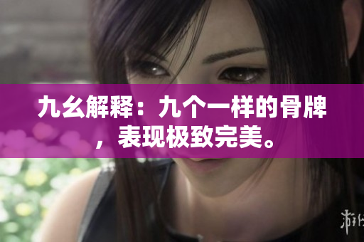 九幺解释：九个一样的骨牌，表现极致完美。