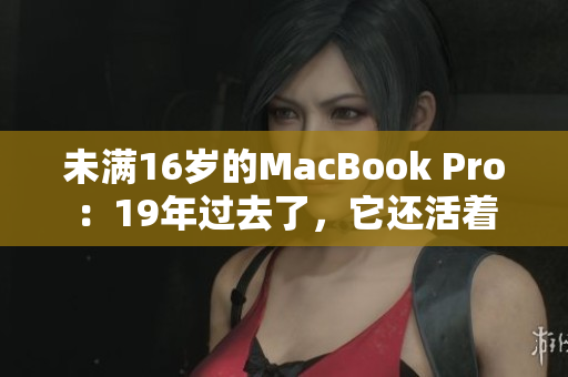 未满16岁的MacBook Pro：19年过去了，它还活着