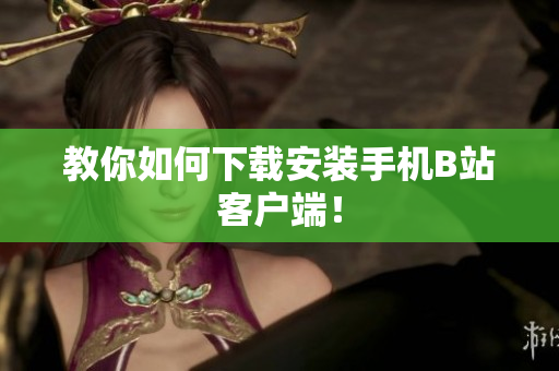 教你如何下载安装手机B站客户端！