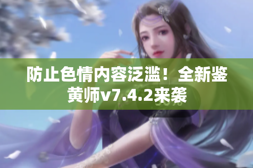 防止色情内容泛滥！全新鉴黄师v7.4.2来袭