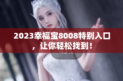 2023幸福宝8008特别入口，让你轻松找到！