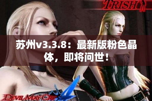 苏州v3.3.8：最新版粉色晶体，即将问世！