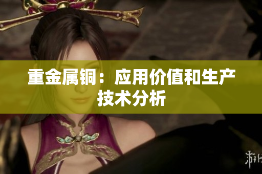 重金属铜：应用价值和生产技术分析