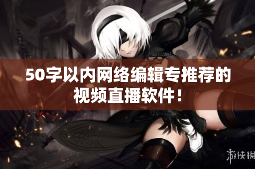 50字以内网络编辑专推荐的视频直播软件！