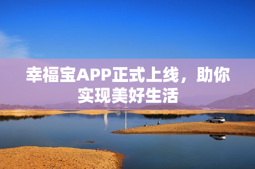 幸福宝APP正式上线，助你实现美好生活